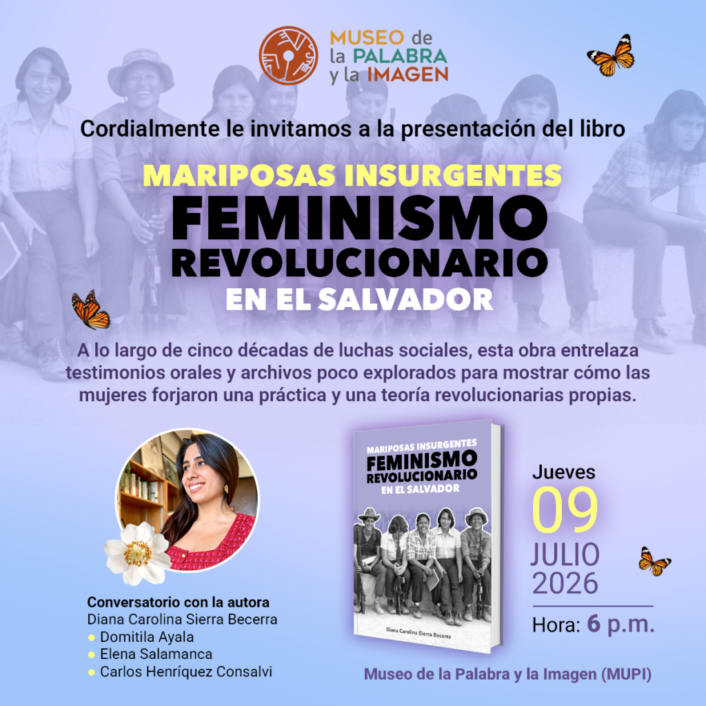El Museo de la Palabra y la Imagen (MUPI) invita a la presentación del libro "Mariposas insurgentes: feminismo revolucionario en El Salvador", de la historiadora colombiana Diana Sierra Becerra.